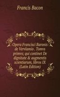 Opera Francisci Baronis de Vervlamio . Tomvs primvs; qui continet De dignitate & augmentis scientiarum, libros IX  (Latin Edition)