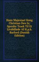 Hans Majestaet Kong Christian Den Ix; Spredte Traek Til Et Livsbillede Af H.p.b. Barford (Danish Edition)