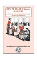 How to start a small business. A manual for community workers assisting persons with disabilities