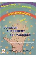 Soigner Autrement est Possible: Guérison chamanique de l'esprit et du corps - soins chamaniques et relation d'aide(French)