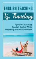 English Teaching Vs. Traveling: Tips For Teaching English Online While Traveling Around The World: How To Travel The World While Teaching English