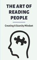 The Art Of Reading People: Creating A Scarcity Mindset: Mental Manipulation To Mind