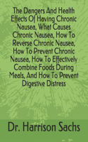 Dangers And Health Effects Of Having Chronic Nausea, What Causes Chronic Nausea, How To Reverse Chronic Nausea, How To Prevent Chronic Nausea, How To Effectively Combine Foods During Meals, And How To Prevent Digestive Distress