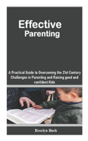 Effective Parenting: A Practical Guide to Overcoming the 21st Century Challenges in Parenting and Raising good and confident Kids