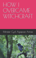How I Overcame Witchcraft