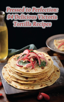 Pressed to Perfection: 94 Delicious Victoria Tortilla Recipes