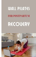 Wall Pilates for Postpartum Recovery: A Postpartum Wall Pilates Program for restoring your Strength and Reconnecting with your Body