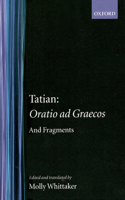 Tatian Oratio Ad Graecos and Fragments: Oratio Ad Graecos and Fragments