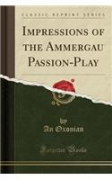Impressions of the Ammergau Passion-Play (Classic Reprint)