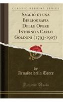 Saggio Di Una Bibliografia Delle Opere Intorno a Carlo Goldoni (1793-1907) (Classic Reprint)