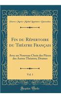 Fin Du RÃ©pertoire Du ThÃ©atre FranÃ§ais, Vol. 1: Avec Un Nouveau Choix Des PiÃ¨ces Des Autres ThÃ©atres; Drames (Classic Reprint): Avec Un Nouveau Choix Des PiÃ¨ces Des Autres ThÃ©atres; Drames (Classic Reprint)