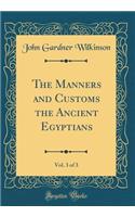 The Manners and Customs the Ancient Egyptians, Vol. 3 of 3 (Classic Reprint)