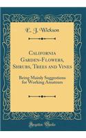 California Garden-Flowers, Shrubs, Trees and Vines: Being Mainly Suggestions for Working Amateurs (Classic Reprint)