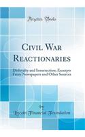 Civil War Reactionaries: Disloyalty and Insurrection; Excerpts from Newspapers and Other Sources (Classic Reprint): Disloyalty and Insurrection; Excerpts from Newspapers and Other Sources (Classic Reprint)