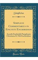 Simplicii Commentarius in Epicteti Enchiridion: Accedit Enchiridii Paraphrasis Christiana Et Nili Enchiridion (Classic Reprint)
