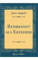 Rembrandt ALS Erzieher (Classic Reprint)