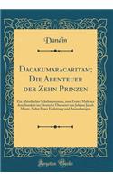 Dacakumaracaritam; Die Abenteuer der Zehn Prinzen: Ein Altindischer Schelmenroman, zum Ersten Male aus dem Sanskrit ins Deutsche Übersetzt von Johann Jakob Meyer, Nebst Einer Einleitung und Anmerkungen (Classic Reprint)