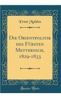 Die Orientpolitik Des Fï¿½rsten Metternich, 1829-1833 (Classic Reprint)