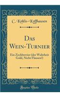 Das Wein-Turnier: Ein Zechbrevier (der Wahrheit Gold, Nicht Flausen!) (Classic Reprint)