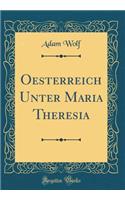 Oesterreich Unter Maria Theresia (Classic Reprint)