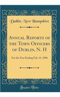 Annual Reports of the Town Officers of Dublin, N. H: For the Year Ending Feb. 15, 1896 (Classic Reprint)
