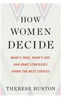 How Women Decide: What's True, What's Not, and What Strategies Spark the Best Choices