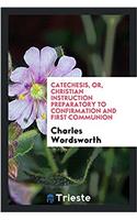 Catechesis, Or, Christian Instruction Preparatory to Confirmation and First Communion