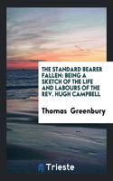 The Standard Bearer Fallen: Being a Sketch of the Life and Labours of the Rev. Hugh Campbell