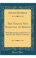 The Tongue Not Essential to Speech: With Illustrations of the Power of Speech in the African Confessors (Classic Reprint)