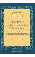 The Revised School Law of the State of Indiana: Approved March 5, 1855; With Blank Forms, Supplementary Comments, and Suggestions, for the Use and Government of School Officers (Classic Reprint)
