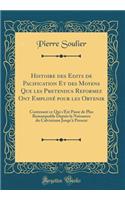 Histoire Des Edits de Pacification Et Des Moyens Que Les Pretendus Reformez Ont EmployÃ© Pour Les Obtenir: Contenant Ce Qui s'Est Passe de Plus Remarquable Depuis La Naissance Du Calvinisme Jusqu'Ã  Present (Classic Reprint)