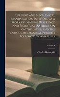 Turning and Mechanical Manipulation Intended as a Work of General Reference and Practical Instruction on the Lathe, and the Various Mechanical Pursuits Followed by Amateurs; Volume 4