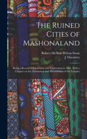 Ruined Cities of Mashonaland; Being a Record of Excavation and Exploration in 1891. With a Chapter on the Orientation and Mensuration of the Temples