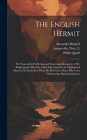 English Hermit; or, Unparalleled Sufferings and Surprising Adventures of Mr. Philip Quarll, Who Was Lately Discovered on an Uninhabited Island in the South Sea; Where He Had Lived About Fifty Years Without Any Human Assistance