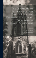 Devotions of Bishop Andrewes (Graece et Latine) Carefully Edited and Arranged in Sectional Paragraphs