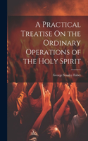 Practical Treatise On the Ordinary Operations of the Holy Spirit