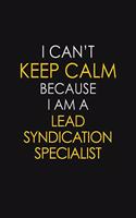I Can't Keep Calm Because I Am A Lead Syndication Specialist