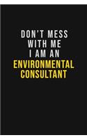 Don't Mess With Me I Am An Environmental Consultant