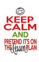 Keep Calm And Pretend It's On The Lesson Plan