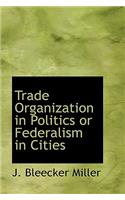 Trade Organization in Politics or Federalism in Cities