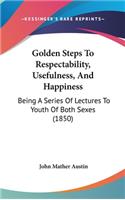 Golden Steps To Respectability, Usefulness, And Happiness: Being A Series Of Lectures To Youth Of Both Sexes (1850)