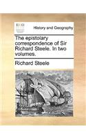 The Epistolary Correspondence of Sir Richard Steele. in Two Volumes.
