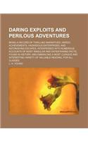 Daring Exploits and Perilous Adventures; Being a Record of Thrilling Narratives, Heroic Achievements, Hazardous Enterprises, and Astonishing Escapes Interpersed with Numerous Accounts of Most Singular and Entertaining Facts, Found in History and Em: (English)