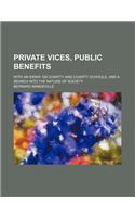 Private Vices, Public Benefits; With an Essay on Charity and Charity Schools, and a Search Into the Nature of Society