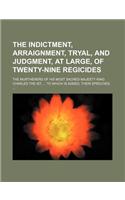 The Indictment, Arraignment, Tryal, and Judgment, at Large, of Twenty-Nine Regicides; The Murtherers of His Most Sacred Majesty King Charles the Ist, to Which Is Added, Their Speeches.