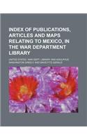 Index of Publications, Articles and Maps Relating to Mexico, in the War Department Library
