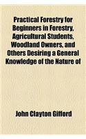 Practical Forestry for Beginners in Forestry, Agricultural Students, Woodland Owners, and Others Desiring a General Knowledge of the Nature of: (English)