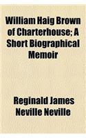 William Haig Brown of Charterhouse; A Short Biographical Memoir