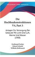Die Hochbaukonstruktionen V4, Part 3: Anlagen Zur Versorgung Der Gebaude Mit Licht Und Luft, Warme Und Wasser (1908)(German)
