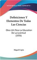 Definiciones y Elementos de Todas Las Ciencias: Obra Util Para La Education de La Juventud (1836)